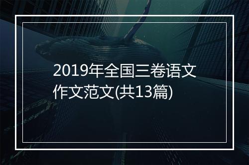 2019年全国三卷语文作文范文(共13篇)