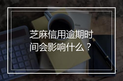 芝麻信用逾期时间会影响什么？