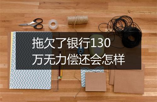 拖欠了银行130万无力偿还会怎样