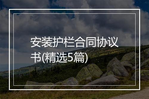 安装护栏合同协议书(精选5篇)