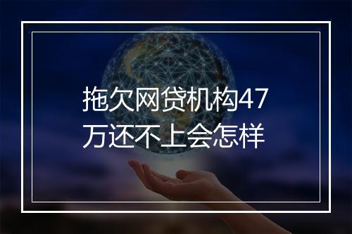 拖欠网贷机构47万还不上会怎样