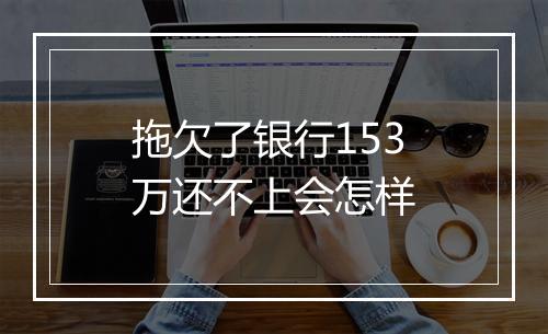 拖欠了银行153万还不上会怎样