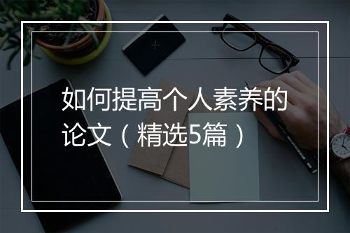 如何提高个人素养的论文（精选5篇）
