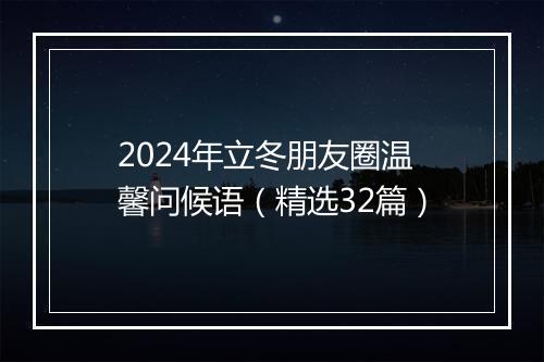 2024年立冬朋友圈温馨问候语（精选32篇）