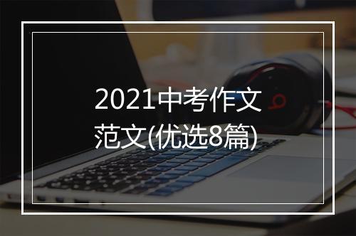 2021中考作文范文(优选8篇)