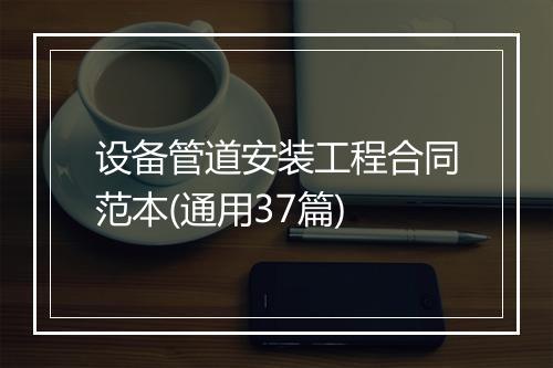 设备管道安装工程合同范本(通用37篇)