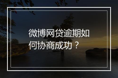 微博网贷逾期如何协商成功？