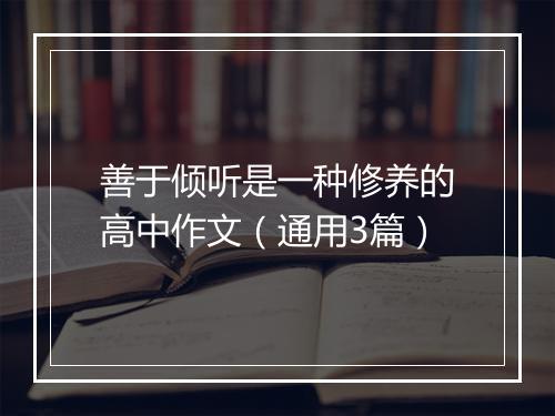 善于倾听是一种修养的高中作文（通用3篇）