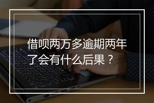 借呗两万多逾期两年了会有什么后果？