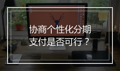 协商个性化分期支付是否可行？