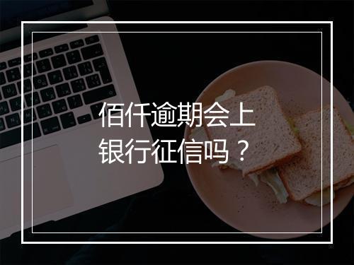 佰仟逾期会上银行征信吗？