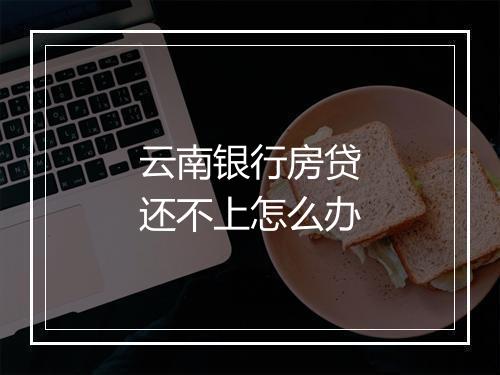 云南银行房贷还不上怎么办