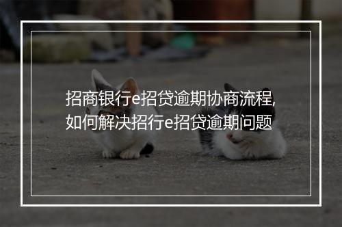 招商银行e招贷逾期协商流程,如何解决招行e招贷逾期问题