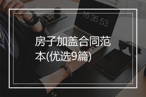 房子加盖合同范本(优选9篇)