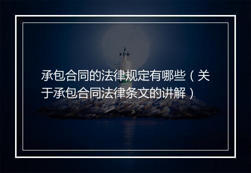 承包合同的法律规定有哪些（关于承包合同法律条文的讲解）