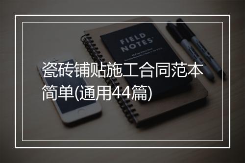 瓷砖铺贴施工合同范本简单(通用44篇)
