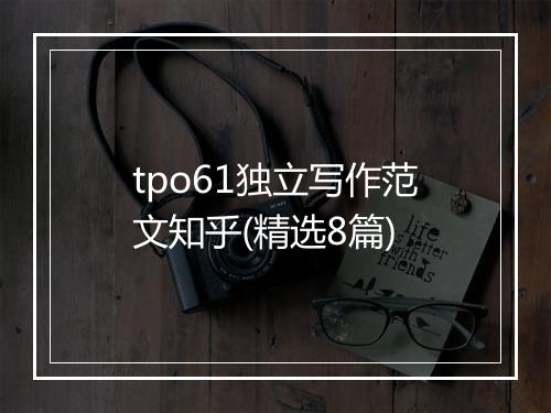 tpo61独立写作范文知乎(精选8篇)