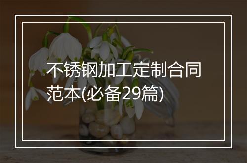 不锈钢加工定制合同范本(必备29篇)