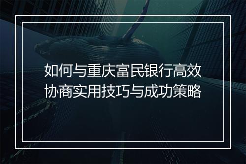 如何与重庆富民银行高效协商实用技巧与成功策略