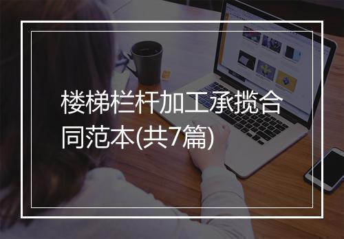 楼梯栏杆加工承揽合同范本(共7篇)