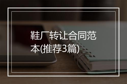 鞋厂转让合同范本(推荐3篇)