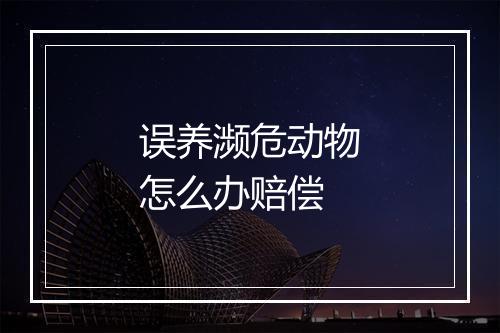 误养濒危动物怎么办赔偿