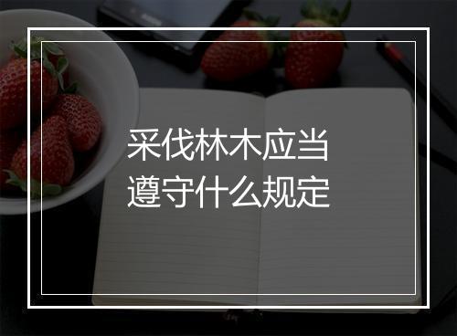 采伐林木应当遵守什么规定