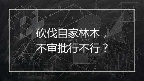 砍伐自家林木，不审批行不行？