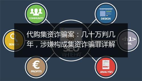 代购集资诈骗案：几十万判几年，涉嫌构成集资诈骗罪详解