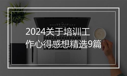 2024关于培训工作心得感想精选9篇
