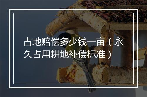 占地赔偿多少钱一亩（永久占用耕地补偿标准）