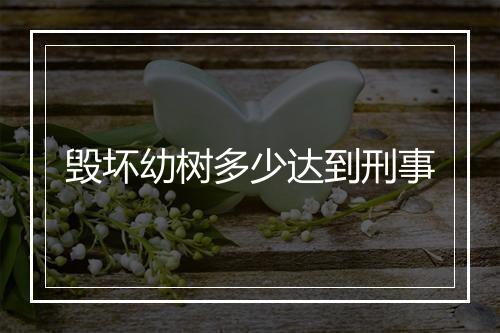 毁坏幼树多少达到刑事