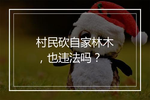 村民砍自家林木，也违法吗？