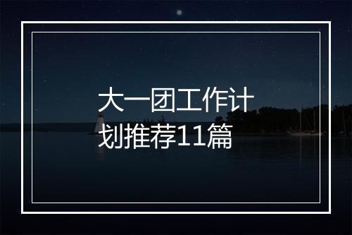 大一团工作计划推荐11篇