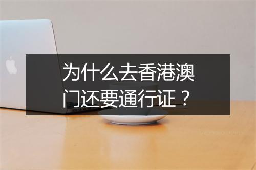 为什么去香港澳门还要通行证？