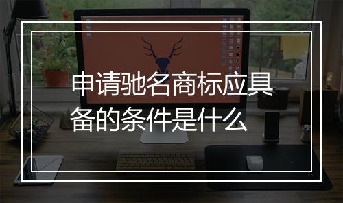 申请驰名商标应具备的条件是什么