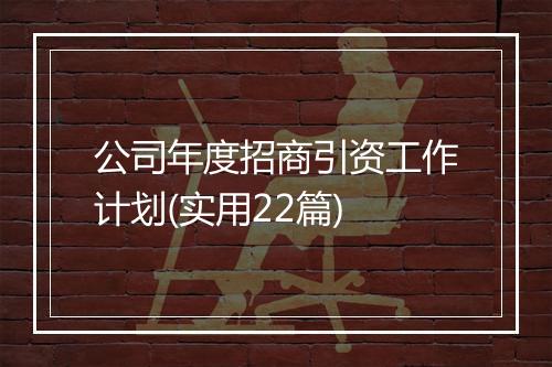 公司年度招商引资工作计划(实用22篇)