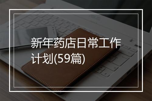 新年药店日常工作计划(59篇)