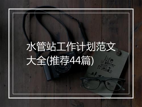 水管站工作计划范文大全(推荐44篇)