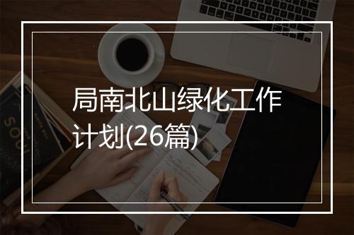 局南北山绿化工作计划(26篇)