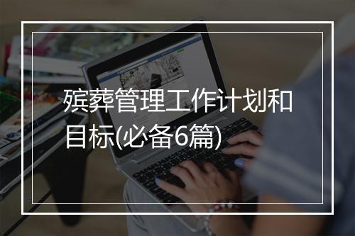 殡葬管理工作计划和目标(必备6篇)