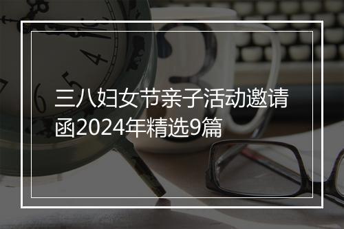 三八妇女节亲子活动邀请函2024年精选9篇