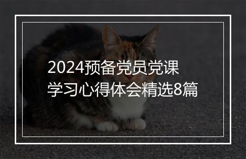 2024预备党员党课学习心得体会精选8篇