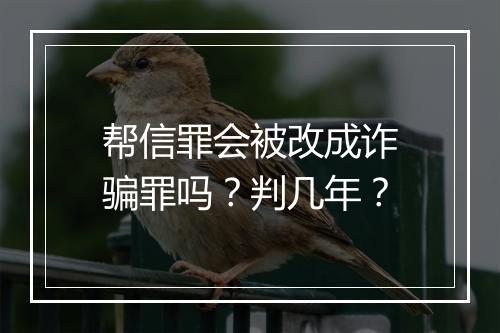 帮信罪会被改成诈骗罪吗？判几年？
