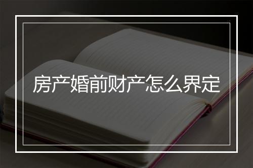 房产婚前财产怎么界定