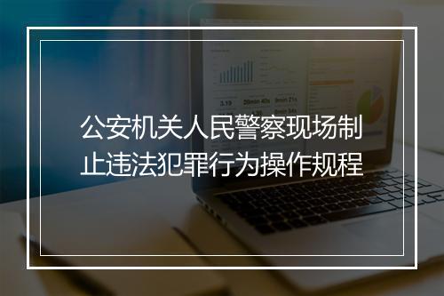 公安机关人民警察现场制止违法犯罪行为操作规程