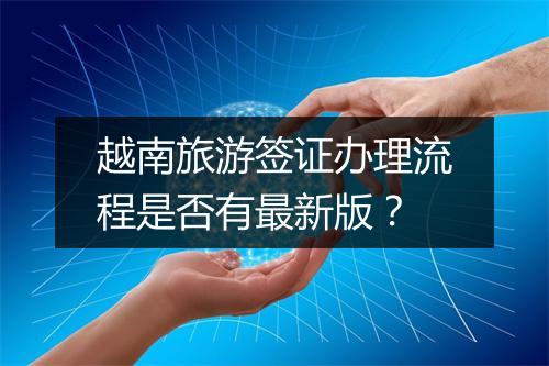 越南旅游签证办理流程是否有最新版？