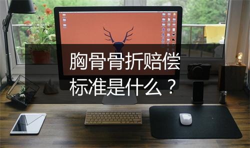 胸骨骨折赔偿标准是什么？