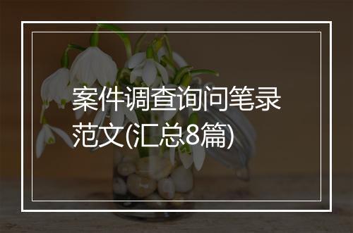 案件调查询问笔录范文(汇总8篇)