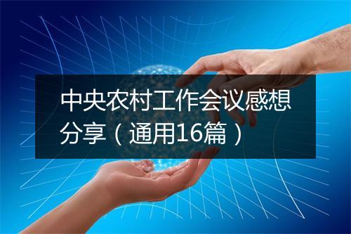 中央农村工作会议感想分享（通用16篇）